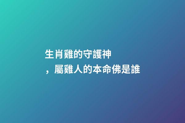 生肖雞的守護神，屬雞人的本命佛是誰